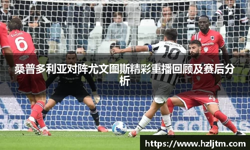 桑普多利亚对阵尤文图斯精彩重播回顾及赛后分析