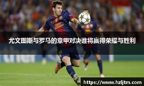 尤文图斯与罗马的意甲对决谁将赢得荣耀与胜利