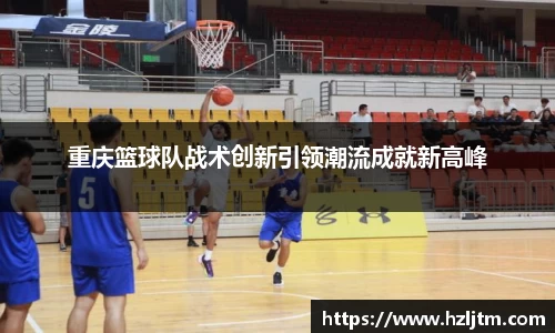 重庆篮球队战术创新引领潮流成就新高峰