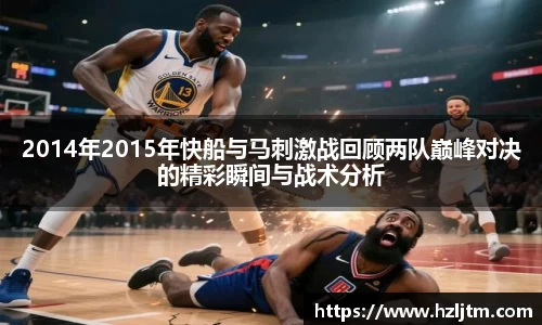 2014年2015年快船与马刺激战回顾两队巅峰对决的精彩瞬间与战术分析